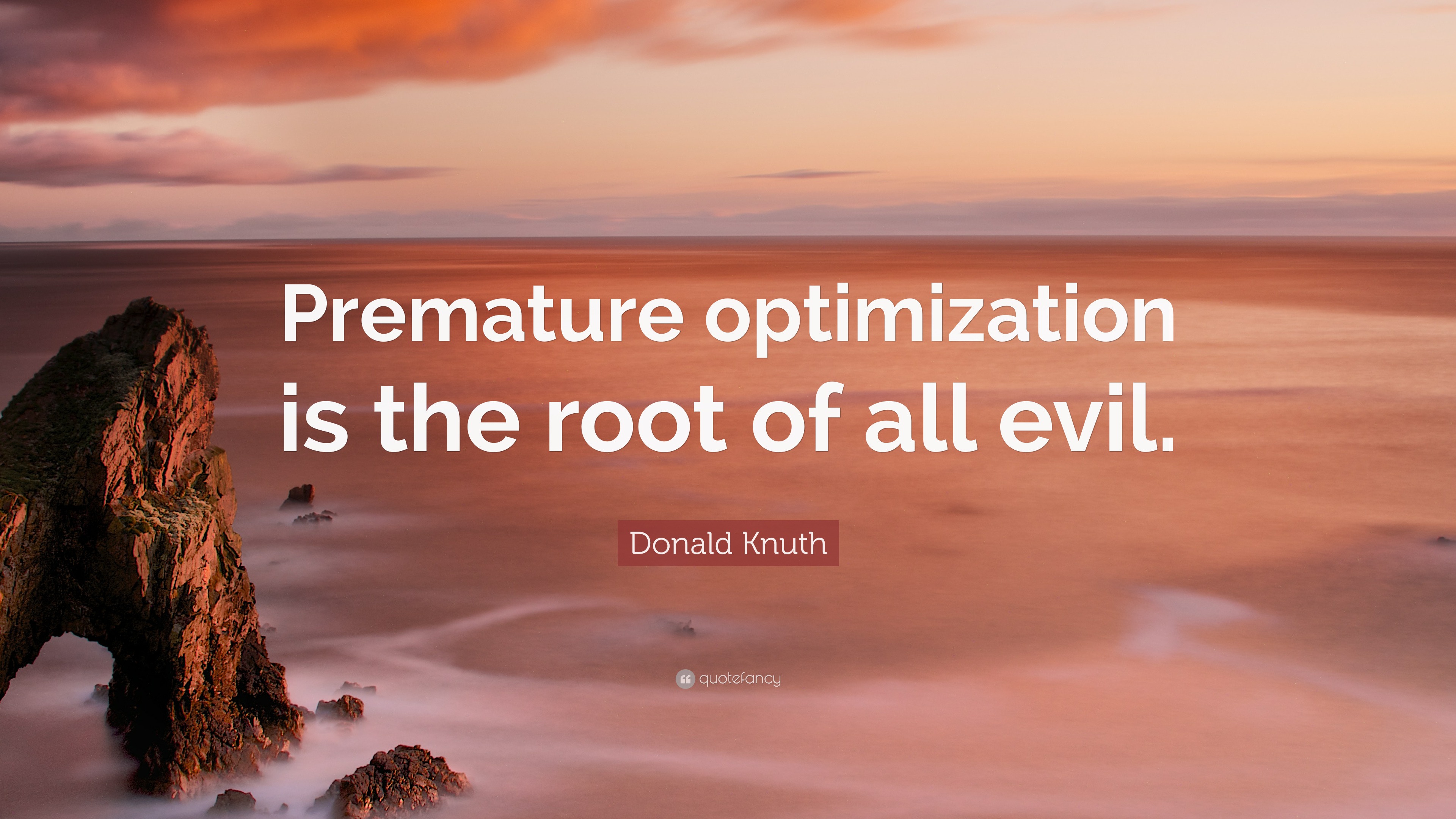 Premature Optimization is the Root of All Evil - Donald Knuth